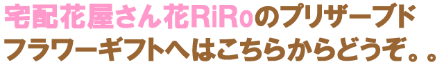 花屋−フラワーギフト宅配花屋さん花RiRo−プリザーブドフラワーについて−