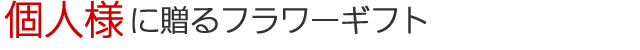 個人様に贈るフラワーギフト